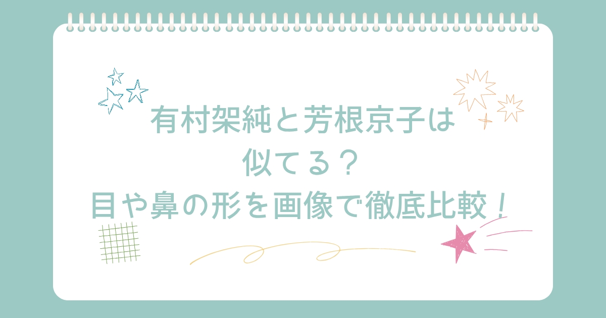 有村架純と福本莉子は似てる？ 目、鼻、口の形を画像で徹底比較！